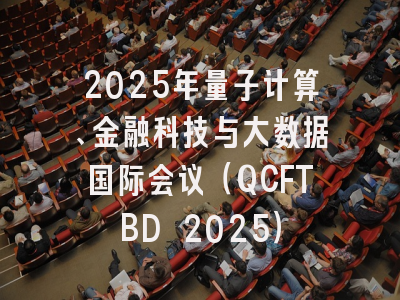2025年量子计算、金融科技与大数据国际会议（QCFTBD 2025）