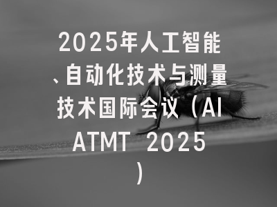 2025年人工智能、自动化技术与测量技术国际会议（AIATMT 2025）