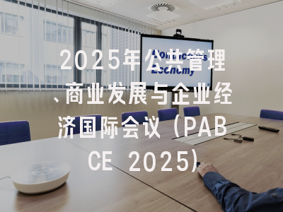 2025年公共管理、商业发展与企业经济国际会议（PABCE 2025）