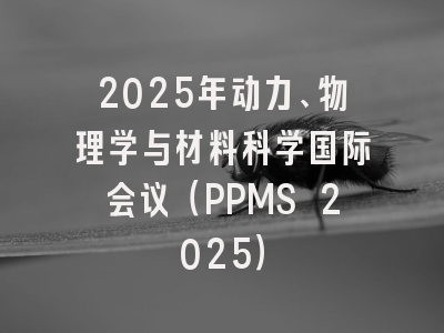 2025年动力、物理学与材料科学国际会议（PPMS 2025）