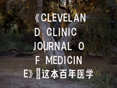 《CLEVELAND CLINIC JOURNAL OF MEDICINE》：这本百年医学刊物的独特价值与投稿全攻略