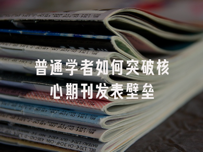 普通学者如何突破核心期刊发表壁垒