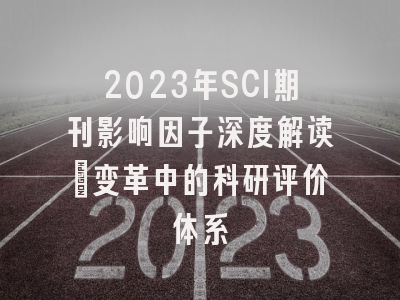2023年SCI期刊影响因子深度解读：变革中的科研评价体系