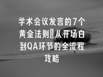 学术会议发言的7个黄金法则：从开场白到QA环节的全流程攻略
