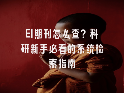 EI期刊怎么查？科研新手必看的系统检索指南