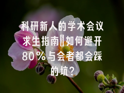 科研新人的学术会议求生指南：如何避开80%与会者都会踩的坑？