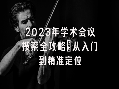 2023年学术会议搜索全攻略：从入门到精准定位