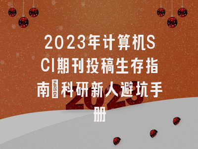2023年计算机SCI期刊投稿生存指南：科研新人避坑手册