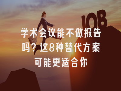 学术会议能不做报告吗？这8种替代方案可能更适合你