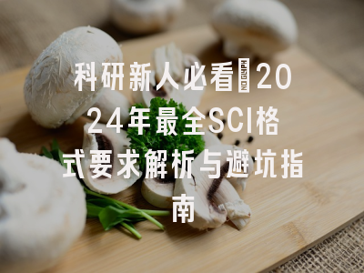 科研新人必看：2024年最全SCI格式要求解析与避坑指南