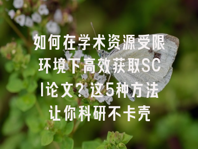 如何在学术资源受限环境下高效获取SCI论文？这5种方法让你科研不卡壳