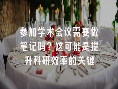 参加学术会议需要做笔记吗？这可能是提升科研效率的关键