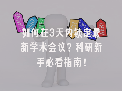 如何在3天内锁定最新学术会议？科研新手必看指南！