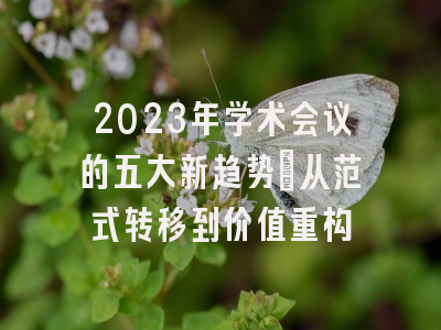 2023年学术会议的五大新趋势：从范式转移到价值重构