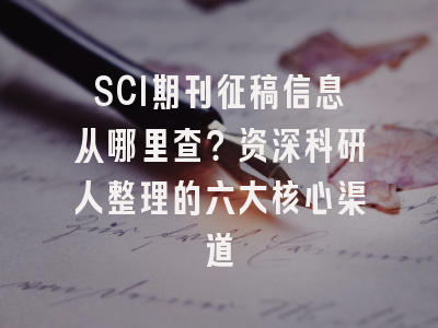 SCI期刊征稿信息从哪里查？资深科研人整理的六大核心渠道