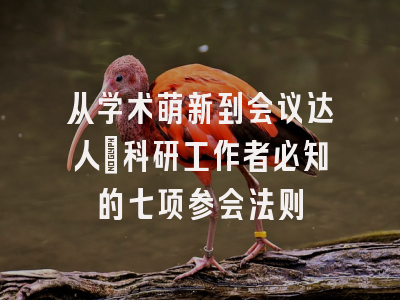 从学术萌新到会议达人：科研工作者必知的七项参会法则