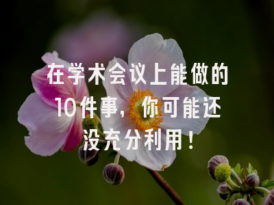 在学术会议上能做的10件事，你可能还没充分利用！