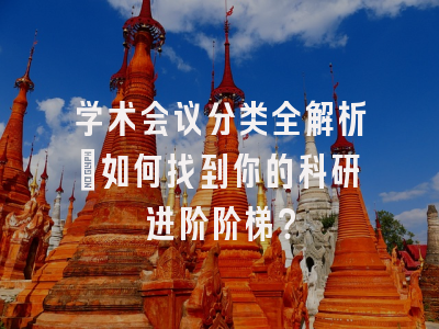 学术会议分类全解析：如何找到你的科研进阶阶梯？
