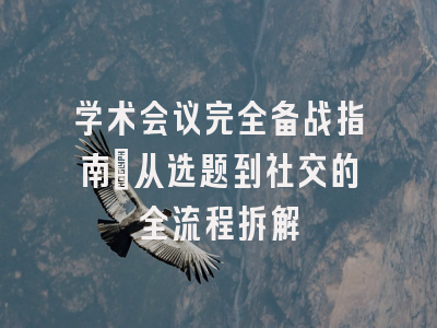 学术会议完全备战指南：从选题到社交的全流程拆解