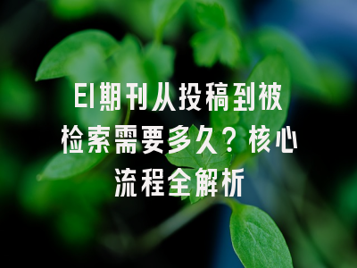 EI期刊从投稿到被检索需要多久？核心流程全解析