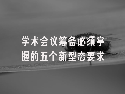 学术会议筹备必须掌握的五个新型态要求