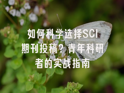 如何科学选择SCI期刊投稿？青年科研者的实战指南