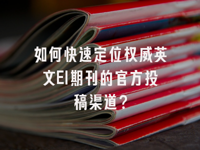 如何快速定位权威英文EI期刊的官方投稿渠道？