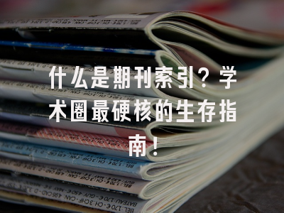 什么是期刊索引？学术圈最硬核的生存指南！