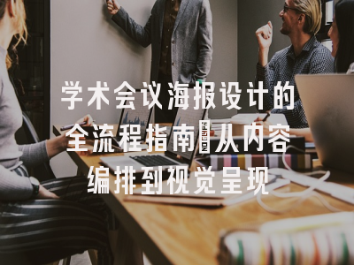 学术会议海报设计的全流程指南：从内容编排到视觉呈现