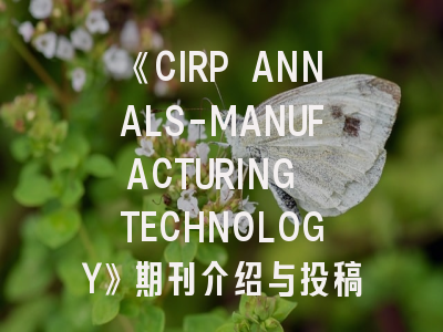 《CIRP ANNALS-MANUFACTURING TECHNOLOGY》期刊介绍与投稿策略建议