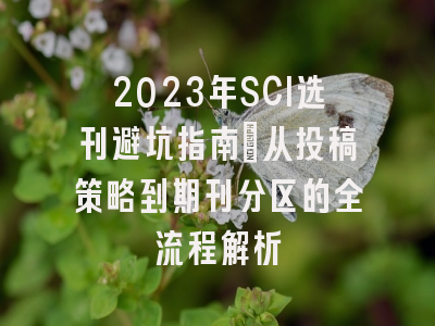 2023年SCI选刊避坑指南：从投稿策略到期刊分区的全流程解析