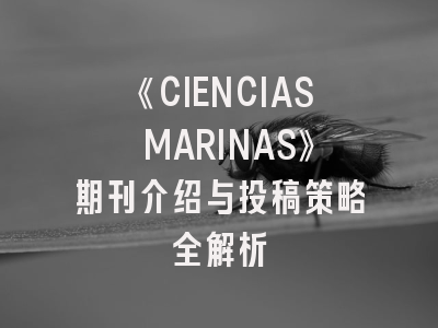 《CIENCIAS MARINAS》期刊介绍与投稿策略全解析