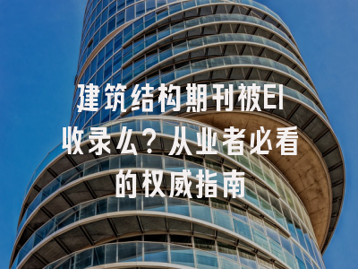 建筑结构期刊被EI收录么？从业者必看的权威指南