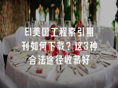 EI美国工程索引期刊如何下载？这3种合法途径收藏好