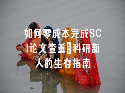 如何零成本完成SCI论文查重：科研新人的生存指南