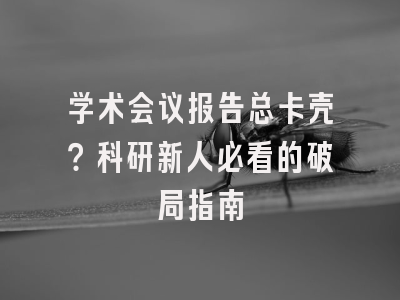 学术会议报告总卡壳？科研新人必看的破局指南