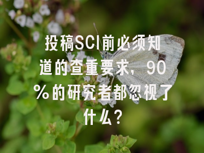 投稿SCI前必须知道的查重要求，90%的研究者都忽视了什么？