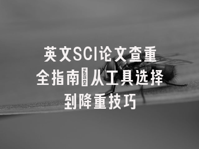 英文SCI论文查重全指南：从工具选择到降重技巧