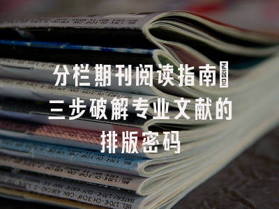 分栏期刊阅读指南：三步破解专业文献的排版密码