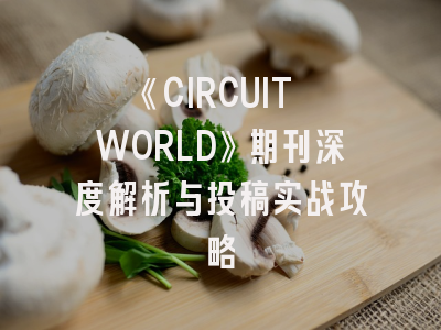 《CIRCUIT WORLD》期刊深度解析与投稿实战攻略