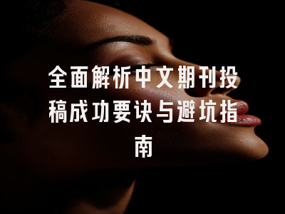全面解析中文期刊投稿成功要诀与避坑指南