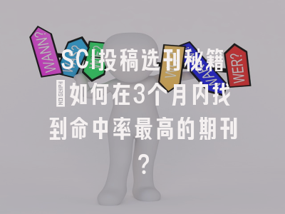 SCI投稿选刊秘籍：如何在3个月内找到命中率最高的期刊？