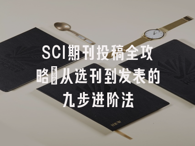 SCI期刊投稿全攻略：从选刊到发表的九步进阶法