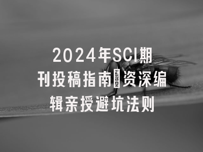 2024年SCI期刊投稿指南：资深编辑亲授避坑法则