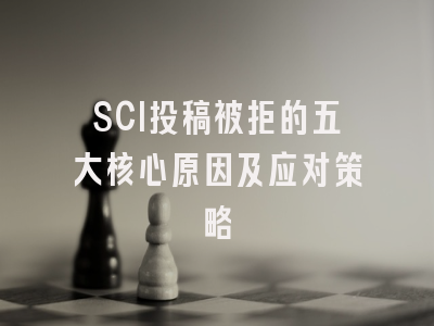 SCI投稿被拒的五大核心原因及应对策略