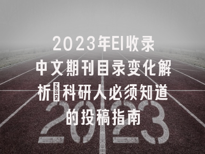 2023年EI收录中文期刊目录变化解析：科研人必须知道的投稿指南