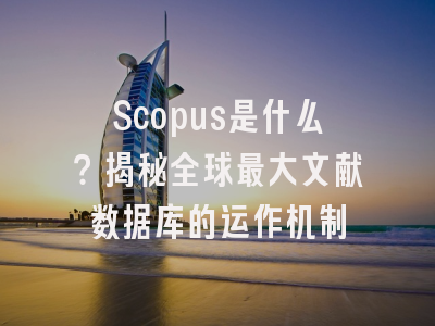 Scopus是什么？揭秘全球最大文献数据库的运作机制