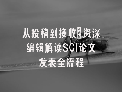 从投稿到接收：资深编辑解读SCI论文发表全流程