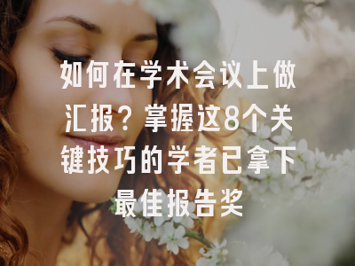 如何在学术会议上做汇报？掌握这8个关键技巧的学者已拿下最佳报告奖