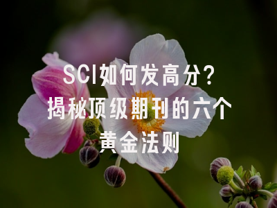 SCI如何发高分？揭秘顶级期刊的六个黄金法则